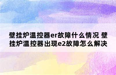 壁挂炉温控器er故障什么情况 壁挂炉温控器出现e2故障怎么解决